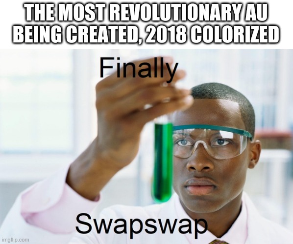 it also would be on the way to swapswapswap | THE MOST REVOLUTIONARY AU BEING CREATED, 2018 COLORIZED | made w/ Imgflip meme maker