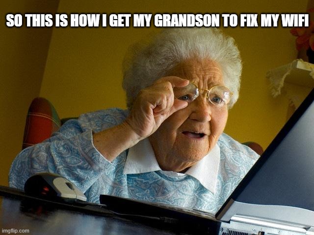 Grandma Finds The Internet | SO THIS IS HOW I GET MY GRANDSON TO FIX MY WIFI | image tagged in memes,grandma finds the internet | made w/ Imgflip meme maker
