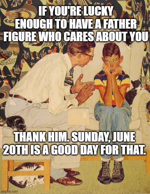 The Problem Is |  IF YOU'RE LUCKY ENOUGH TO HAVE A FATHER FIGURE WHO CARES ABOUT YOU; THANK HIM. SUNDAY, JUNE 20TH IS A GOOD DAY FOR THAT. | image tagged in memes,the problem is | made w/ Imgflip meme maker