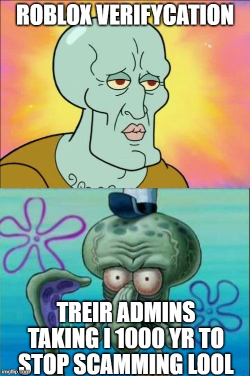 Squidward | ROBLOX VERIFYCATION; TREIR ADMINS TAKING I 1000 YR TO STOP SCAMMING LOOL | image tagged in memes,squidward | made w/ Imgflip meme maker