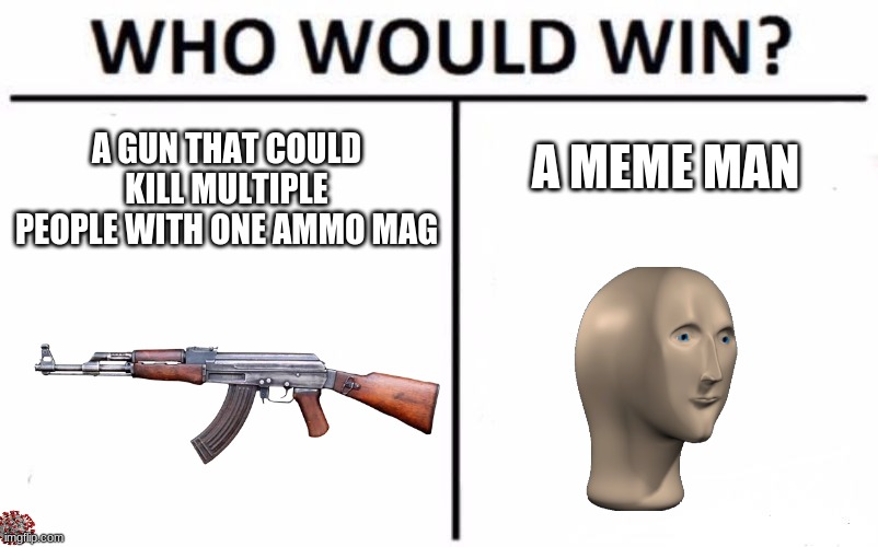 Who Would Win? Meme | A GUN THAT COULD KILL MULTIPLE PEOPLE WITH ONE AMMO MAG; A MEME MAN | image tagged in memes,who would win | made w/ Imgflip meme maker