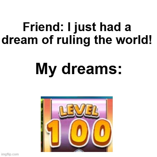 I NEED MORE LEVELS | Friend: I just had a dream of ruling the world! My dreams: | image tagged in memes,prodigy | made w/ Imgflip meme maker