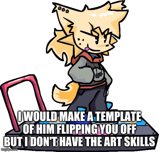 Ms Night Funkin theONLYrandomdoggo But I Made Him Kapi This Time | I WOULD MAKE A TEMPLATE OF HIM FLIPPING YOU OFF BUT I DON'T HAVE THE ART SKILLS | image tagged in ms night funkin theonlyrandomdoggo but i made him kapi this time | made w/ Imgflip meme maker