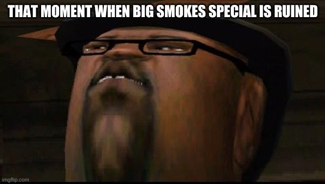 lol | THAT MOMENT WHEN BIG SMOKES SPECIAL IS RUINED | image tagged in big smoketh | made w/ Imgflip meme maker