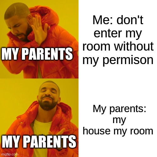 Drake Hotline Bling Meme | Me: don't enter my room without my permison; MY PARENTS; My parents: my house my room; MY PARENTS | image tagged in memes,drake hotline bling | made w/ Imgflip meme maker