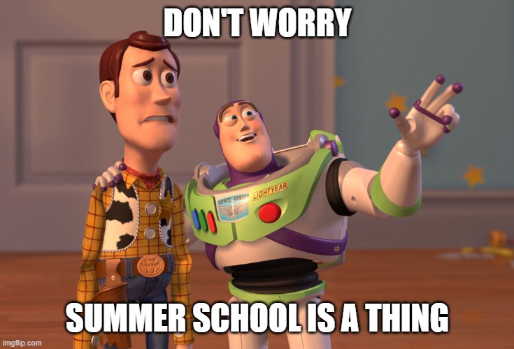 yay... | DON'T WORRY; SUMMER SCHOOL IS A THING | image tagged in memes,x x everywhere | made w/ Imgflip meme maker