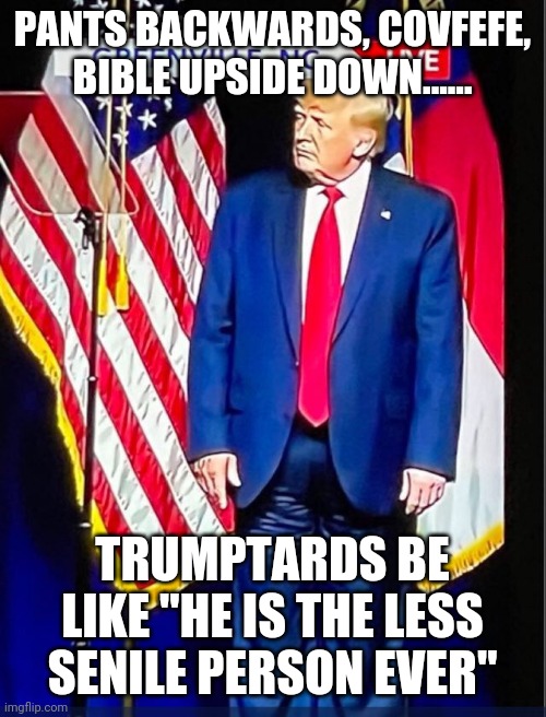 Less senile person ever | PANTS BACKWARDS, COVFEFE, BIBLE UPSIDE DOWN...... TRUMPTARDS BE LIKE "HE IS THE LESS SENILE PERSON EVER" | image tagged in trump,trump supporter,maga,conservative,biden,republican | made w/ Imgflip meme maker