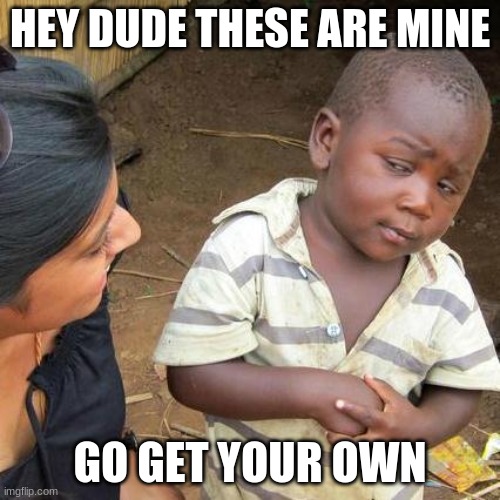 gi get your own | HEY DUDE THESE ARE MINE; GO GET YOUR OWN | image tagged in memes,third world skeptical kid | made w/ Imgflip meme maker