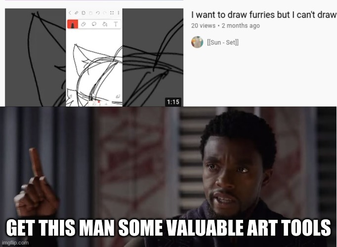 get this person some expensive tools | GET THIS MAN SOME VALUABLE ART TOOLS | image tagged in get this man a shield,furry memes,furry,the furry fandom,furries,art | made w/ Imgflip meme maker