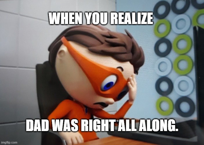 Protegent face palm | WHEN YOU REALIZE; DAD WAS RIGHT ALL ALONG. | image tagged in protegent face palm | made w/ Imgflip meme maker