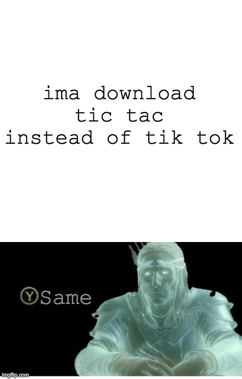 ima download tic tac instead of tik tok; Same | image tagged in memes,blank transparent square,same,tik tok,tic tac,tik tok tic tac same thing | made w/ Imgflip meme maker