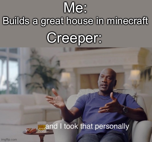 BOOM | Me:; Builds a great house in minecraft; Creeper: | image tagged in and i took that personally | made w/ Imgflip meme maker