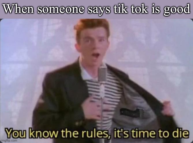 You know the rules, it's time to die | When someone says tik tok is good | image tagged in you know the rules it's time to die | made w/ Imgflip meme maker
