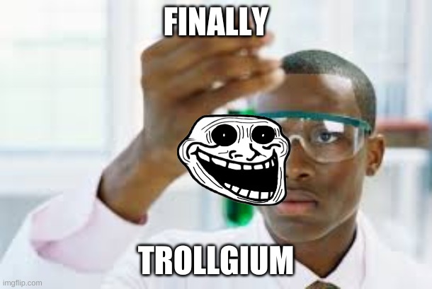 FINALLY | FINALLY; TROLLGIUM | image tagged in finally | made w/ Imgflip meme maker