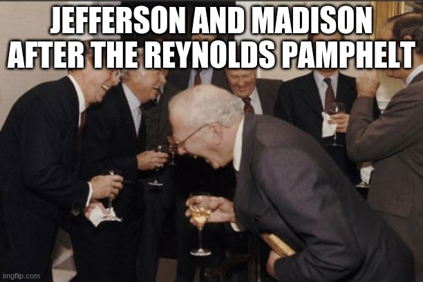 WELL YOU NEVER GONNA BE PRESIDENT N O W | JEFFERSON AND MADISON AFTER THE REYNOLDS PAMPHLET | image tagged in memes,laughing men in suits | made w/ Imgflip meme maker