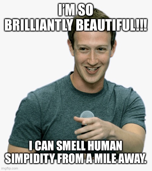 Simpidity | I’M SO BRILLIANTLY BEAUTIFUL!!! I CAN SMELL HUMAN SIMPIDITY FROM A MILE AWAY. | image tagged in mark zuckerberg,memes,human stupidity,brilliant | made w/ Imgflip meme maker