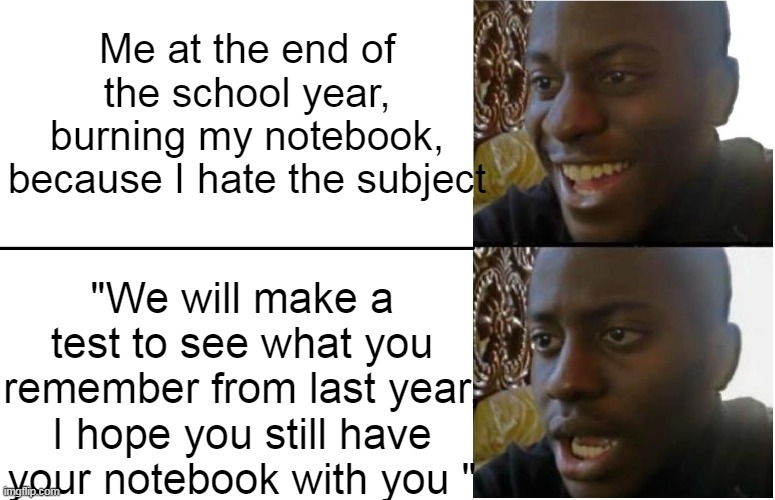 School hates us | Me at the end of the school year, burning my notebook, because I hate the subject; "We will make a test to see what you remember from last year, I hope you still have your notebook with you " | image tagged in disappointed black guy | made w/ Imgflip meme maker