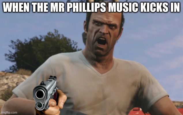Trevor Philips | WHEN THE MR PHILLIPS MUSIC KICKS IN | image tagged in trevor philips | made w/ Imgflip meme maker