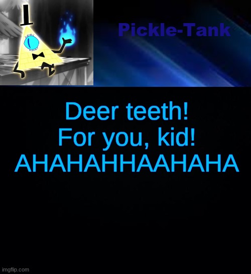 Pickle-Tank but he made a deal | Deer teeth! For you, kid! AHAHAHHAAHAHA | image tagged in random tag i decided to put | made w/ Imgflip meme maker