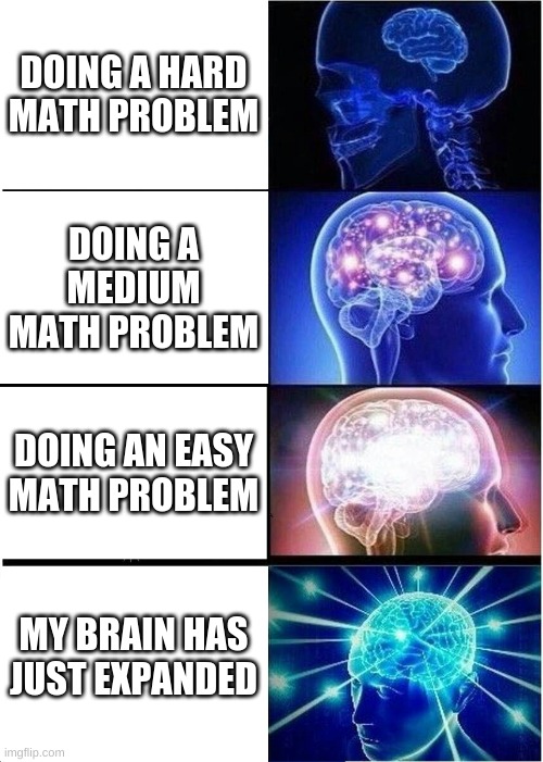 Expanding Brain | DOING A HARD MATH PROBLEM; DOING A MEDIUM MATH PROBLEM; DOING AN EASY MATH PROBLEM; MY BRAIN HAS JUST EXPANDED | image tagged in memes,expanding brain | made w/ Imgflip meme maker