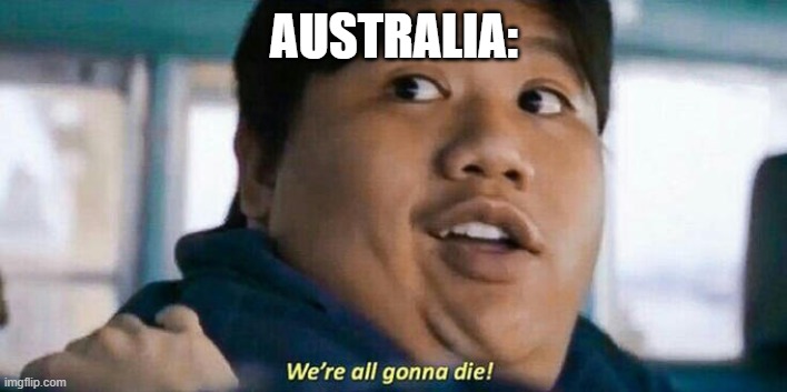 We're all gonna die | AUSTRALIA: | image tagged in we're all gonna die | made w/ Imgflip meme maker