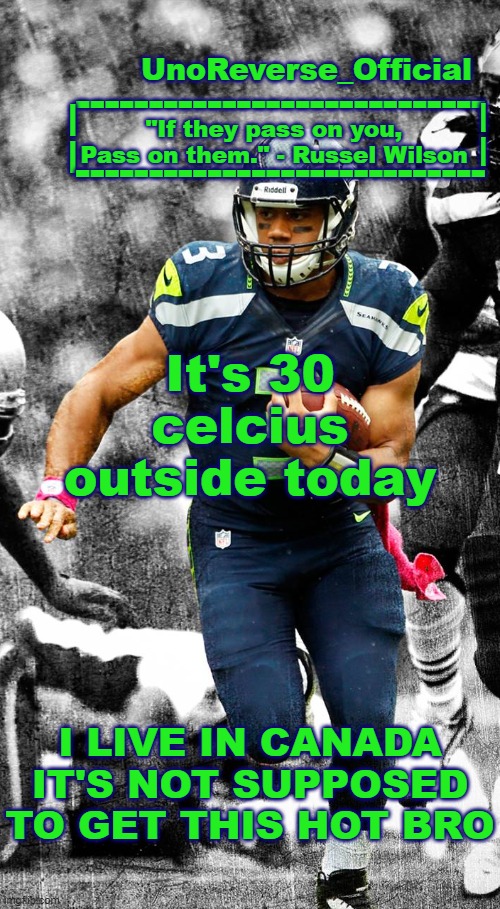 Uno's Russel Wilson temp | It's 30 celcius outside today; I LIVE IN CANADA IT'S NOT SUPPOSED TO GET THIS HOT BRO | image tagged in uno's russel wilson temp | made w/ Imgflip meme maker