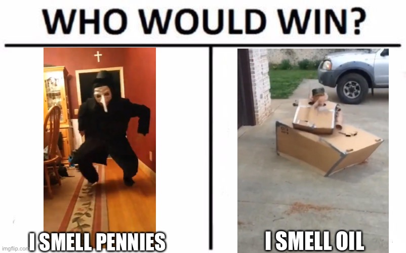 Who Would Win? Meme | I SMELL OIL; I SMELL PENNIES | image tagged in memes,who would win | made w/ Imgflip meme maker