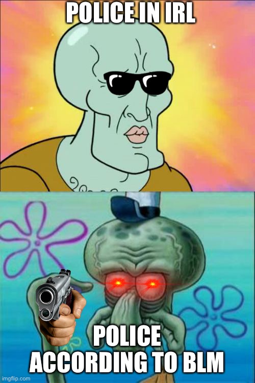 Support the boys and girls in blue | POLICE IN IRL; POLICE ACCORDING TO BLM | image tagged in memes,squidward | made w/ Imgflip meme maker