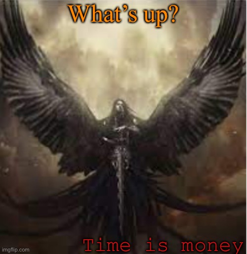  What’s up? Time is money | image tagged in dark_angel_official template 1 | made w/ Imgflip meme maker