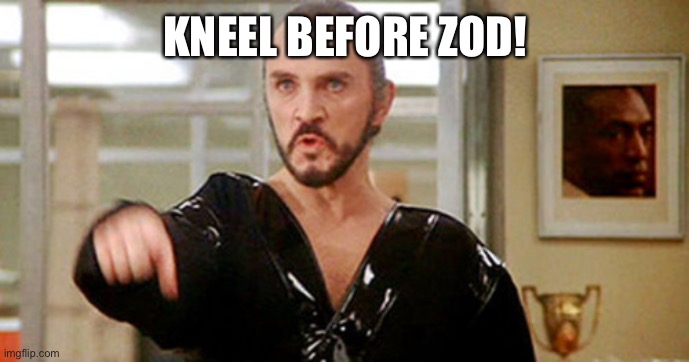 General Zod | KNEEL BEFORE ZOD! | image tagged in general zod | made w/ Imgflip meme maker