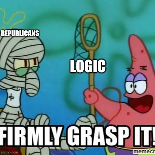 If only | REPUBLICANS; LOGIC | image tagged in front page,please,politics,spongebob | made w/ Imgflip meme maker
