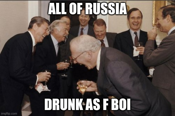russia on crack agian | ALL OF RUSSIA; DRUNK AS F BOI | image tagged in memes,laughing men in suits | made w/ Imgflip meme maker