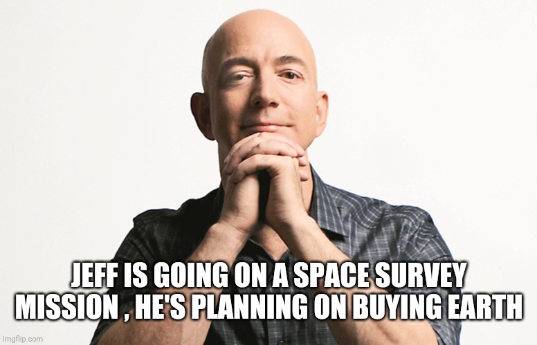 Jeff Bezos looking like Godfather | JEFF IS GOING ON A SPACE SURVEY MISSION , HE'S PLANNING ON BUYING EARTH | image tagged in jeff bezos looking like godfather | made w/ Imgflip meme maker