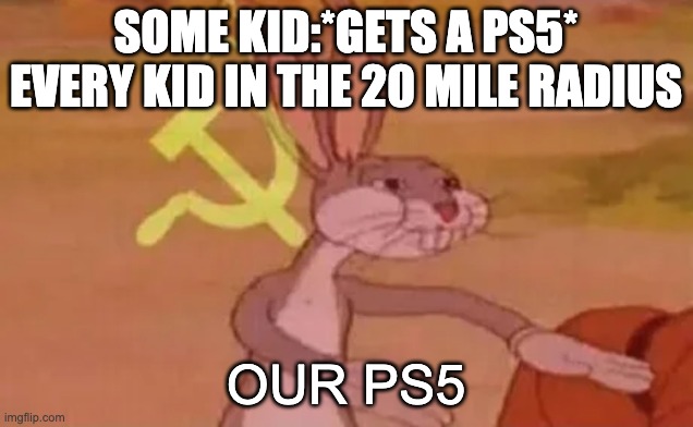 surely this won't get to the front page? | SOME KID:*GETS A PS5*
EVERY KID IN THE 20 MILE RADIUS; OUR PS5 | image tagged in bugs bunny communist | made w/ Imgflip meme maker