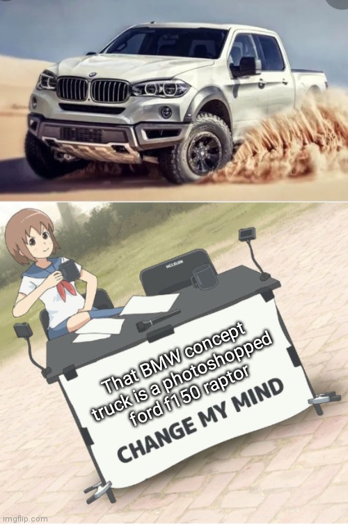 If its not a photoshop, that looks kinda sick ngl | That BMW concept truck is a photoshopped ford f150 raptor | image tagged in change my mind anime version,bmw,truck,photoshop | made w/ Imgflip meme maker