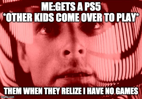 Oh My God Orange |  ME:GETS A PS5
*OTHER KIDS COME OVER TO PLAY*; THEM WHEN THEY RELIZE I HAVE NO GAMES | image tagged in memes,oh my god orange | made w/ Imgflip meme maker