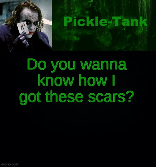 If you answer yes, youll get an answer | Do you wanna know how I got these scars? | image tagged in pickle-tank but he's a joker | made w/ Imgflip meme maker