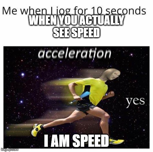 speed meme | WHEN YOU ACTUALLY SEE SPEED; I AM SPEED | image tagged in funny | made w/ Imgflip meme maker