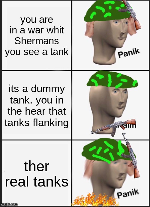 back then | you are in a war whit Shermans you see a tank; its a dummy tank. you in the hear that tanks flanking; ther real tanks | image tagged in memes,panik kalm panik | made w/ Imgflip meme maker
