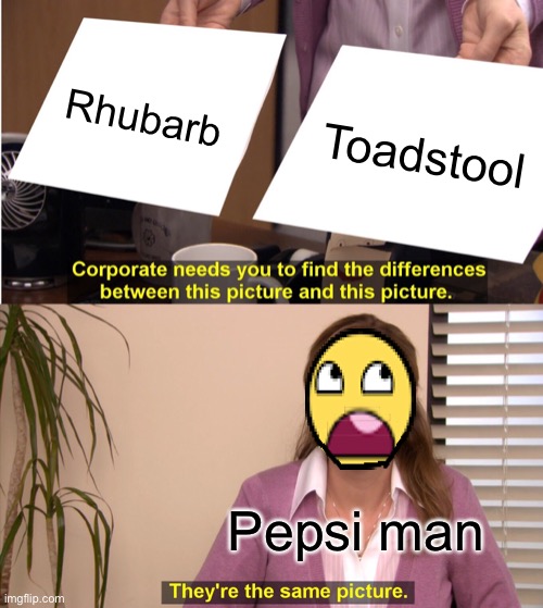 Very smrt | Rhubarb; Toadstool; Pepsi man | image tagged in memes,they're the same picture,funny,funny memes,funny meme,lol | made w/ Imgflip meme maker