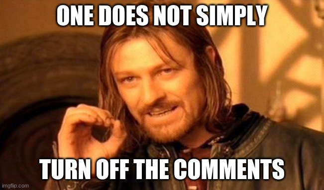 One Does Not Simply Meme | ONE DOES NOT SIMPLY TURN OFF THE COMMENTS | image tagged in memes,one does not simply | made w/ Imgflip meme maker