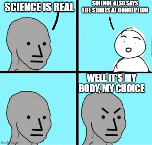 Another example of hypocrisy | SCIENCE ALSO SAYS LIFE STARTS AT CONCEPTION; SCIENCE IS REAL; WELL IT'S MY BODY, MY CHOICE | image tagged in npc meme | made w/ Imgflip meme maker