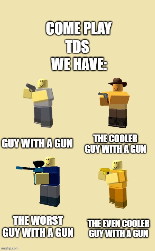 guy with a gun | TDS; THE COOLER GUY WITH A GUN; GUY WITH A GUN; THE WORST GUY WITH A GUN; THE EVEN COOLER GUY WITH A GUN | image tagged in roblox | made w/ Imgflip meme maker