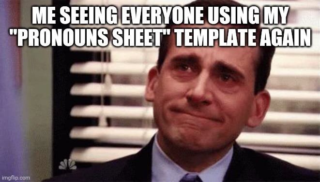 Happy Cry | ME SEEING EVERYONE USING MY "PRONOUNS SHEET" TEMPLATE AGAIN | image tagged in happy cry | made w/ Imgflip meme maker