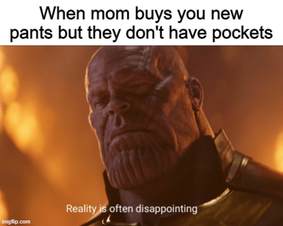 Random meme | When mom buys you new pants but they don't have pockets | image tagged in reality is often dissapointing,memes | made w/ Imgflip meme maker