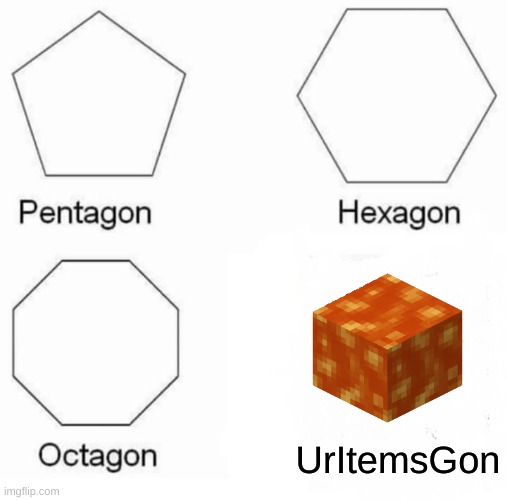 Minecraft be like | UrItemsGon | image tagged in memes,pentagon hexagon octagon | made w/ Imgflip meme maker