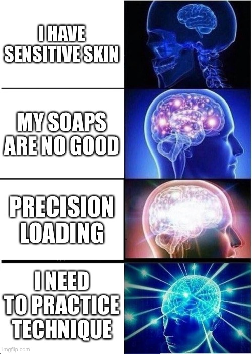 Expanding Brain Meme | I HAVE SENSITIVE SKIN; MY SOAPS ARE NO GOOD; PRECISION LOADING; I NEED TO PRACTICE TECHNIQUE | image tagged in memes,expanding brain | made w/ Imgflip meme maker