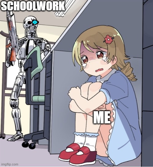 Anime Girl Hiding from Terminator | SCHOOLWORK; ME | image tagged in anime girl hiding from terminator | made w/ Imgflip meme maker