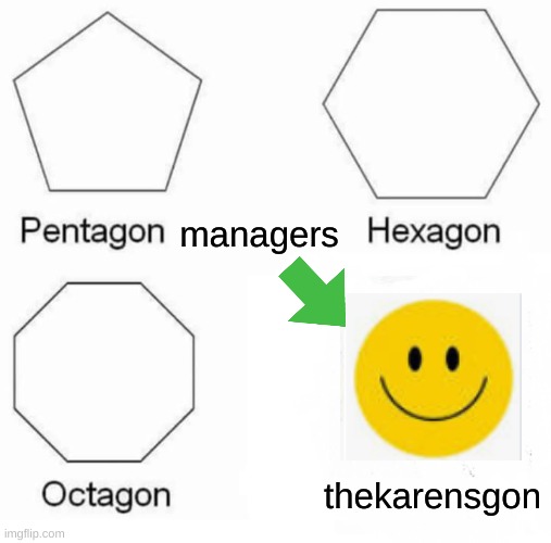 managers be like | managers; thekarensgon | image tagged in memes,pentagon hexagon octagon | made w/ Imgflip meme maker