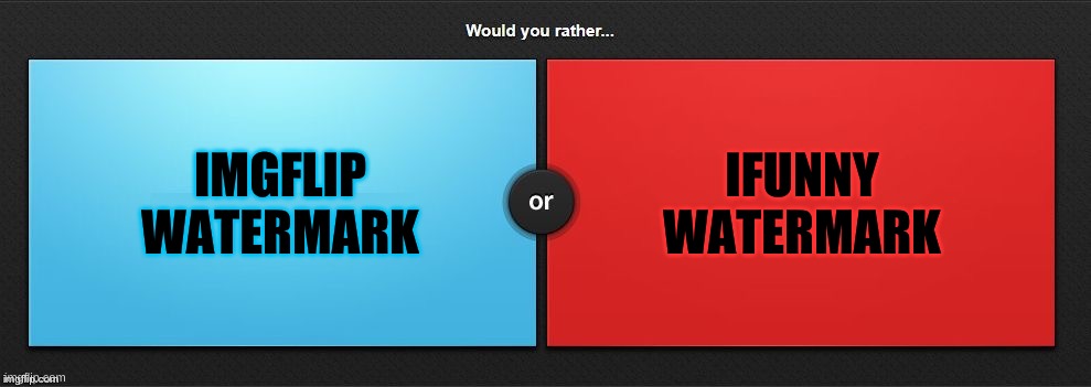 Would You Rather | IMGFLIP WATERMARK; IFUNNY WATERMARK | image tagged in would you rather | made w/ Imgflip meme maker